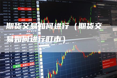 期货交易如何进行（期货交易如何进行盯市）