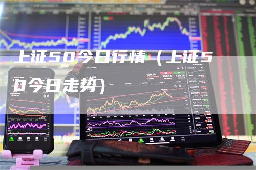 上证50今日行情（上证50今日走势）