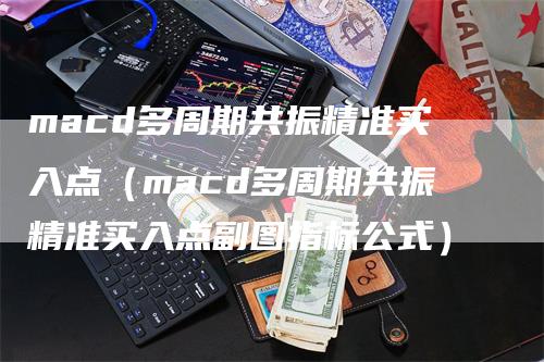 macd多周期共振精准买入点（macd多周期共振精准买入点副图指标公式）