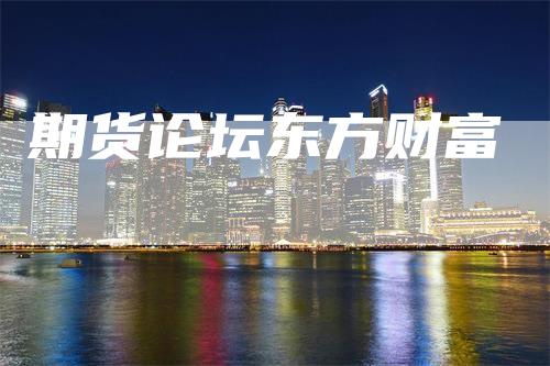 期货论坛东方财富