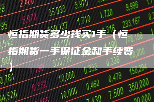 恒指期货多少钱买1手（恒指期货一手保证金和手续费）