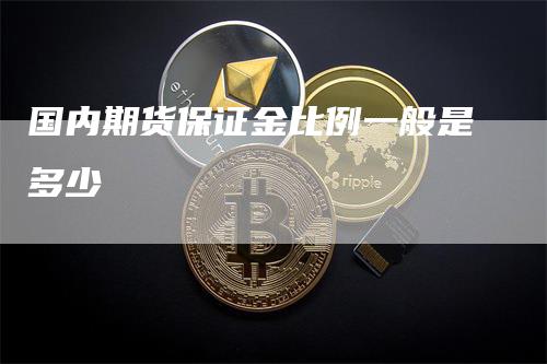 国内期货保证金比例一般是多少