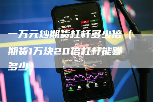 一万元炒期货杠杆多少倍（期货1万块20倍杠杆能赚多少）