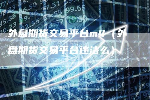 外盘期货交易平台m4（外盘期货交易平台违法么）
