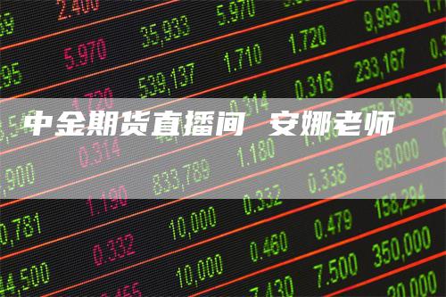 中金期货直播间 安娜老师