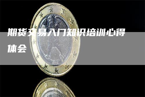 期货交易入门知识培训心得体会