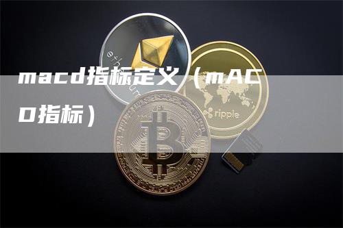 macd指标定义（mACD指标）