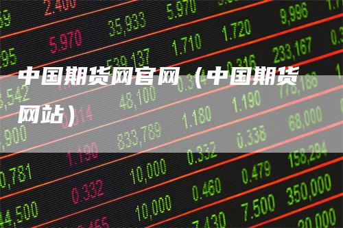 中国期货网官网（中国期货网站）