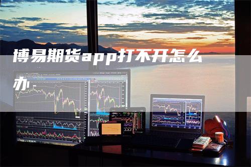 博易期货app打不开怎么办