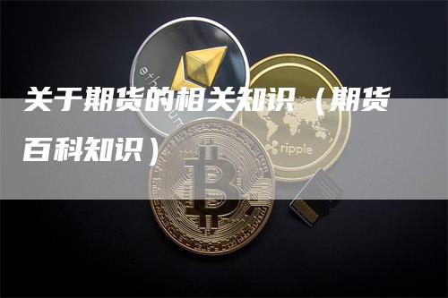 关于期货的相关知识（期货百科知识）