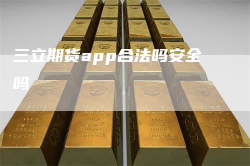 三立期货app合法吗安全吗