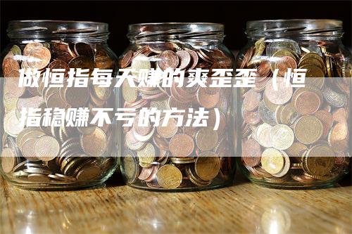 做恒指每天赚的爽歪歪（恒指稳赚不亏的方法）