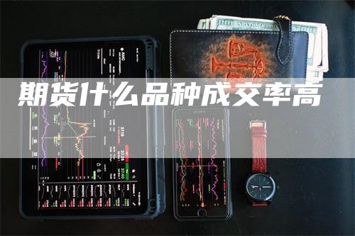 期货什么品种成交率高