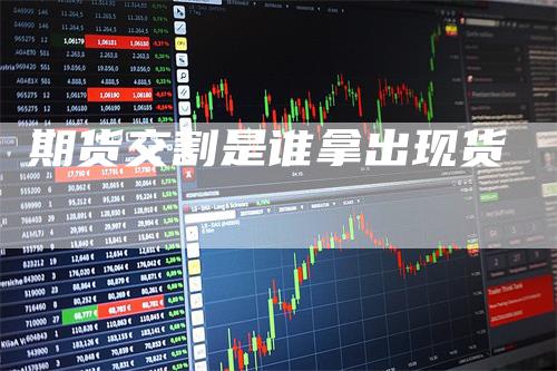 期货交割是谁拿出现货