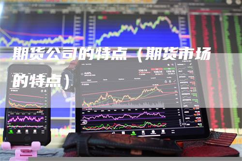 期货公司的特点（期货市场的特点）