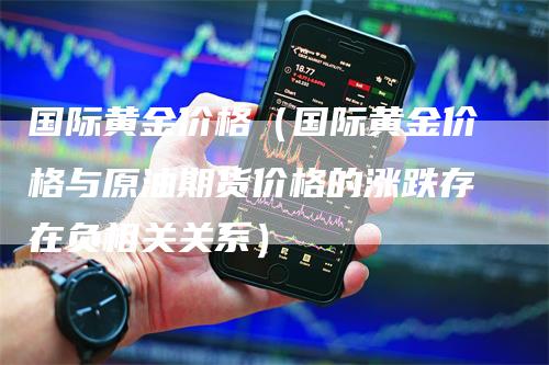 国际黄金价格（国际黄金价格与原油期货价格的涨跌存在负相关关系）