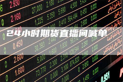 24小时期货直播间喊单