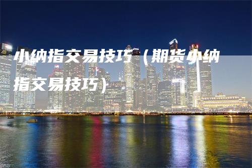 小纳指交易技巧（期货小纳指交易技巧）