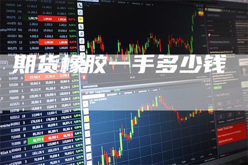 期货橡胶一手多少钱