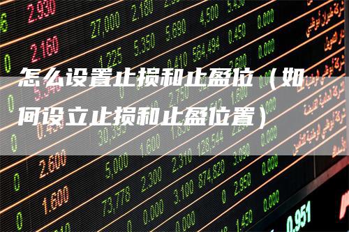 怎么设置止损和止盈位（如何设立止损和止盈位置）