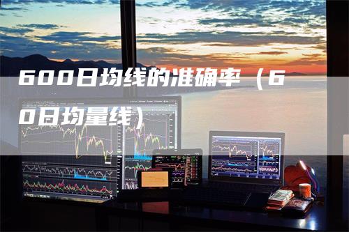 600日均线的准确率（60日均量线）