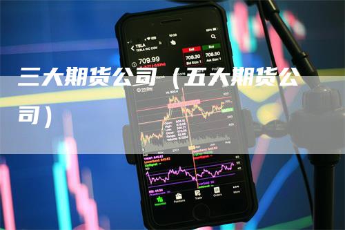 三大期货公司（五大期货公司）
