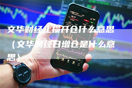 文华财经止损开仓什么意思（文华财经日增仓是什么意思）