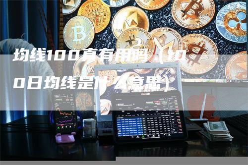 均线100真有用吗（100日均线是什么意思）