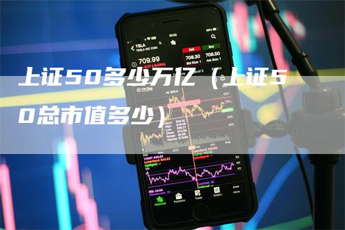 上证50多少万亿（上证50总市值多少）