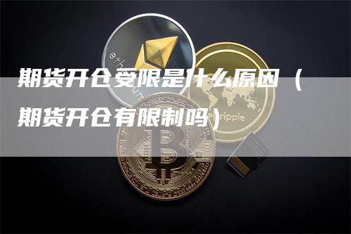 期货开仓受限是什么原因（期货开仓有限制吗）