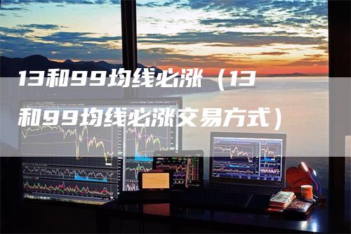 13和99均线必涨（13和99均线必涨交易方式）