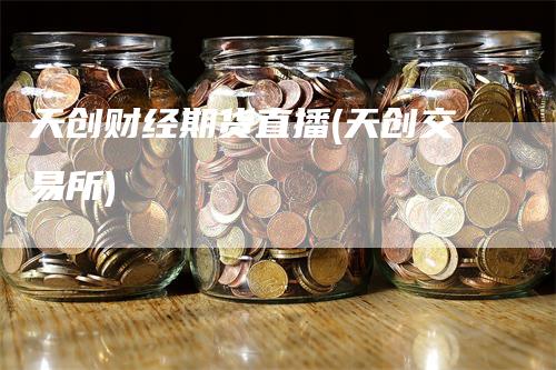 天创财经期货直播(天创交易所)