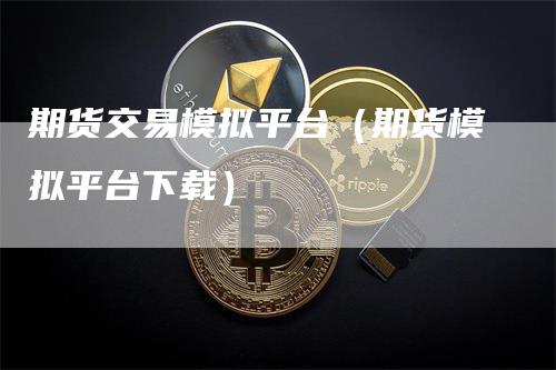 期货交易模拟平台（期货模拟平台下载）