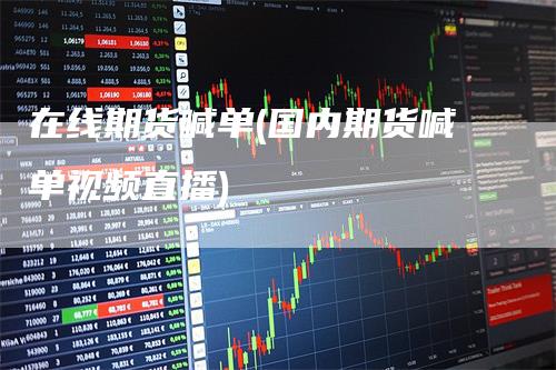 在线期货喊单(国内期货喊单视频直播)