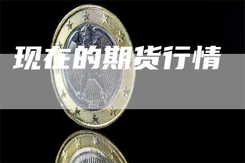 现在的期货行情