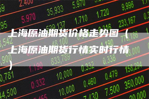 上海原油期货价格走势图（上海原油期货行情实时行情）