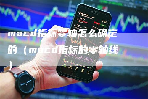macd指标零轴怎么确定的（macd指标的零轴线）