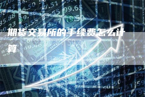 期货交易所的手续费怎么计算