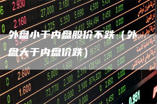 外盘小于内盘股价不跌（外盘大于内盘价跌）