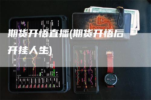 期货开悟直播(期货开悟后开挂人生)