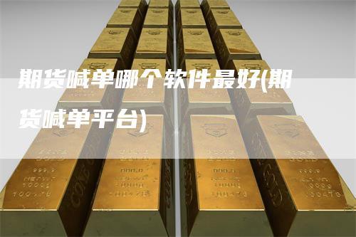 期货喊单哪个软件最好(期货喊单平台)