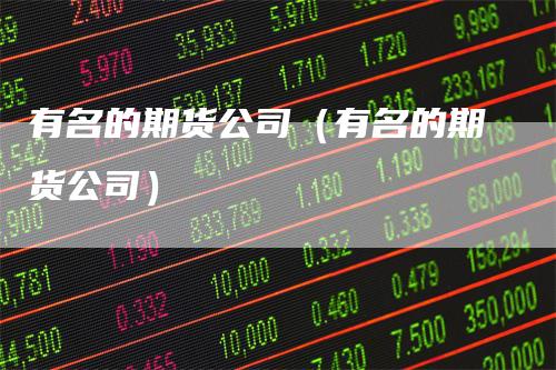 有名的期货公司（有名的期货公司）