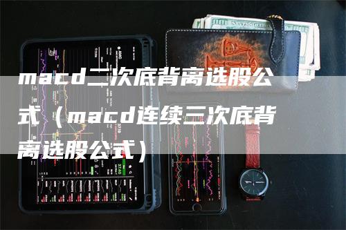 macd二次底背离选股公式（macd连续三次底背离选股公式）