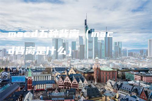 macd五种背离（macd背离是什么）