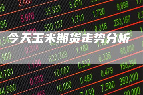 今天玉米期货走势分析