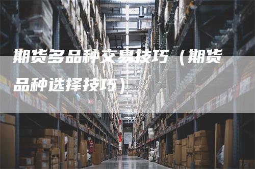 期货多品种交易技巧（期货品种选择技巧）