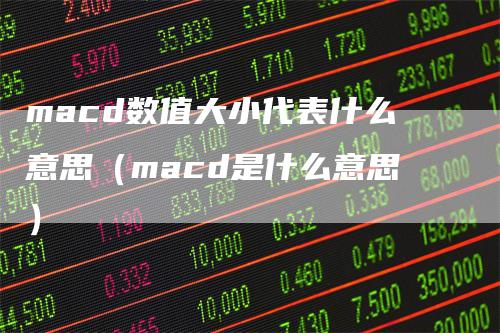 macd数值大小代表什么意思（macd是什么意思）