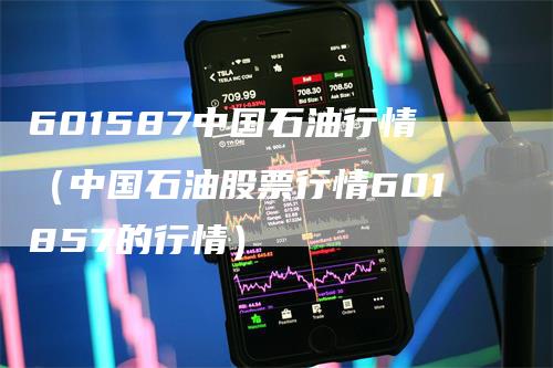 601587中国石油行情（中国石油股票行情601857的行情）
