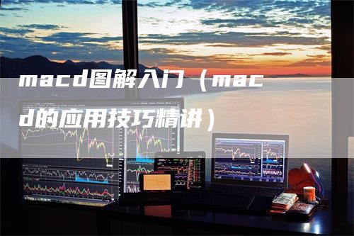 macd图解入门（macd的应用技巧精讲）