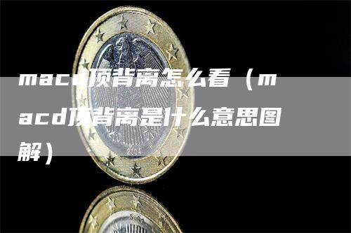 macd顶背离怎么看（macd顶背离是什么意思图解）